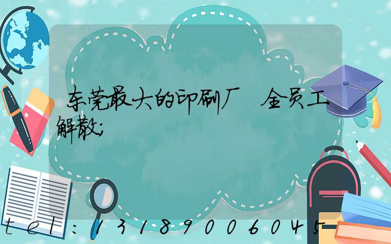 东莞最大的印刷厂 全员工解散